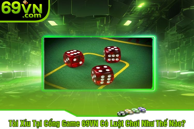 Tài Xỉu Tại Cổng Game 69VN Có Luật Chơi Như Thế Nào