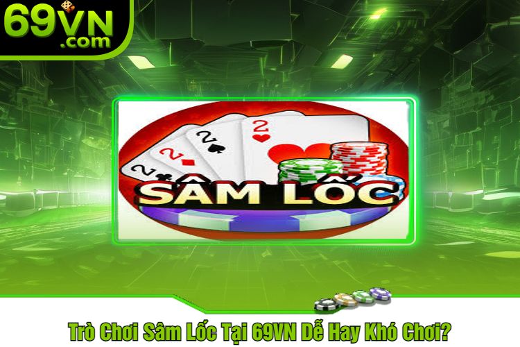 Trò Chơi Sâm Lốc Tại 69VN Dễ Hay Khó Chơi?